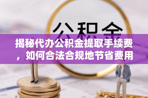 察右前旗揭秘代办公积金提取手续费，如何合法合规地节省费用