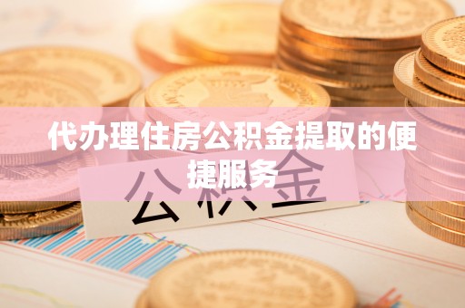察右前旗代办理住房公积金提取的便捷服务