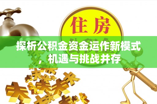 察右前旗探析公积金资金运作新模式，机遇与挑战并存
