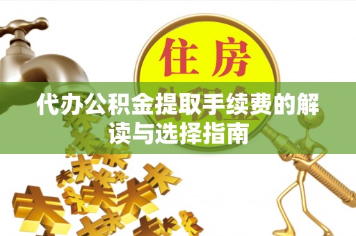 察右前旗代办公积金提取手续费的解读与选择指南