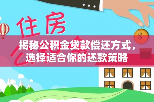 察右前旗揭秘公积金贷款偿还方式，选择适合你的还款策略