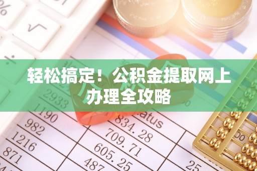 察右前旗轻松搞定！公积金提取网上办理全攻略