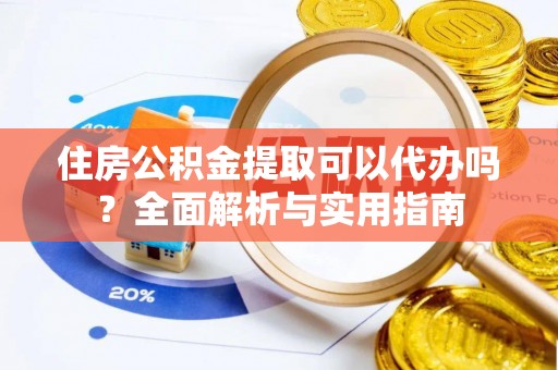 察右前旗住房公积金提取可以代办吗？全面解析与实用指南