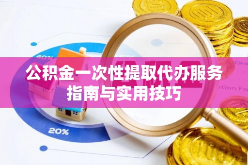察右前旗公积金一次性提取代办服务指南与实用技巧