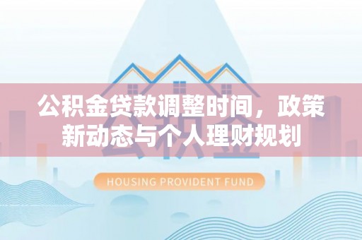 察右前旗公积金贷款调整时间，政策新动态与个人理财规划