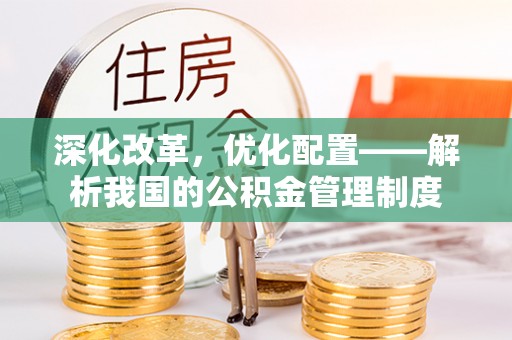 察右前旗深化改革，优化配置——解析我国的公积金管理制度