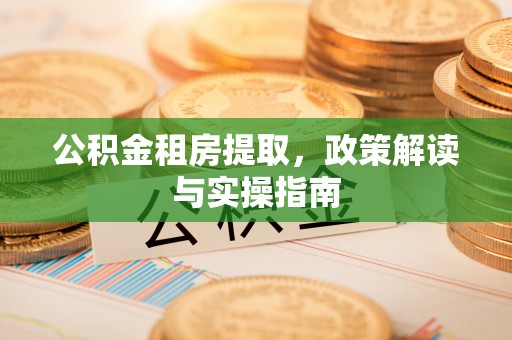 察右前旗公积金租房提取，政策解读与实操指南