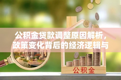 察右前旗公积金贷款调整原因解析，政策变化背后的经济逻辑与民生考量