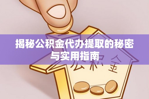 察右前旗揭秘公积金代办提取的秘密与实用指南
