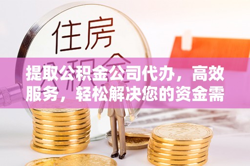 察右前旗提取公积金公司代办，高效服务，轻松解决您的资金需求