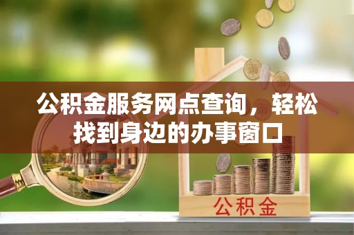 察右前旗公积金服务网点查询，轻松找到身边的办事窗口
