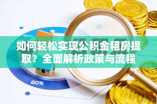 察右前旗如何轻松实现公积金租房提取？全面解析政策与流程