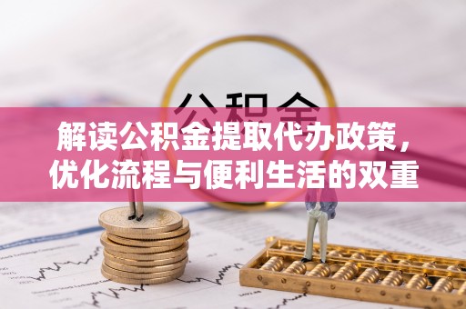 察右前旗解读公积金提取代办政策，优化流程与便利生活的双重保障